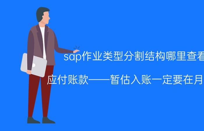 sap作业类型分割结构哪里查看 应付账款——暂估入账一定要在月末吗？